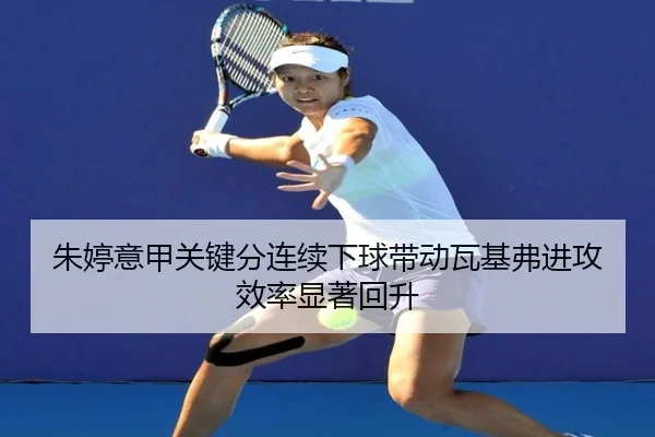 朱婷意甲关键分连续下球带动瓦基弗进攻效率显著回升